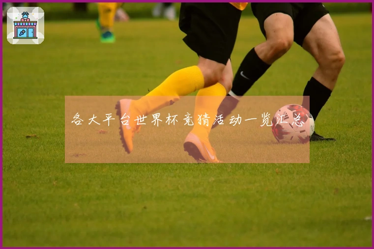 各大平台世界杯竞猜活动一览汇总