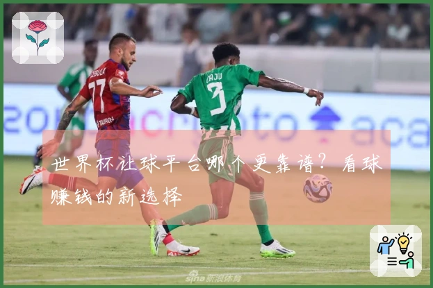 世界杯让球平台哪个更靠谱？看球赚钱的新选择