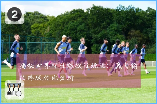 揭秘世界杯让球投注玩法：赢与输的终极对比分析