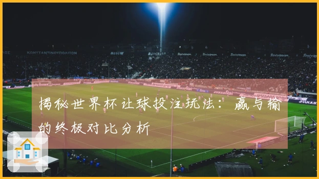 揭秘世界杯让球投注玩法：赢与输的终极对比分析